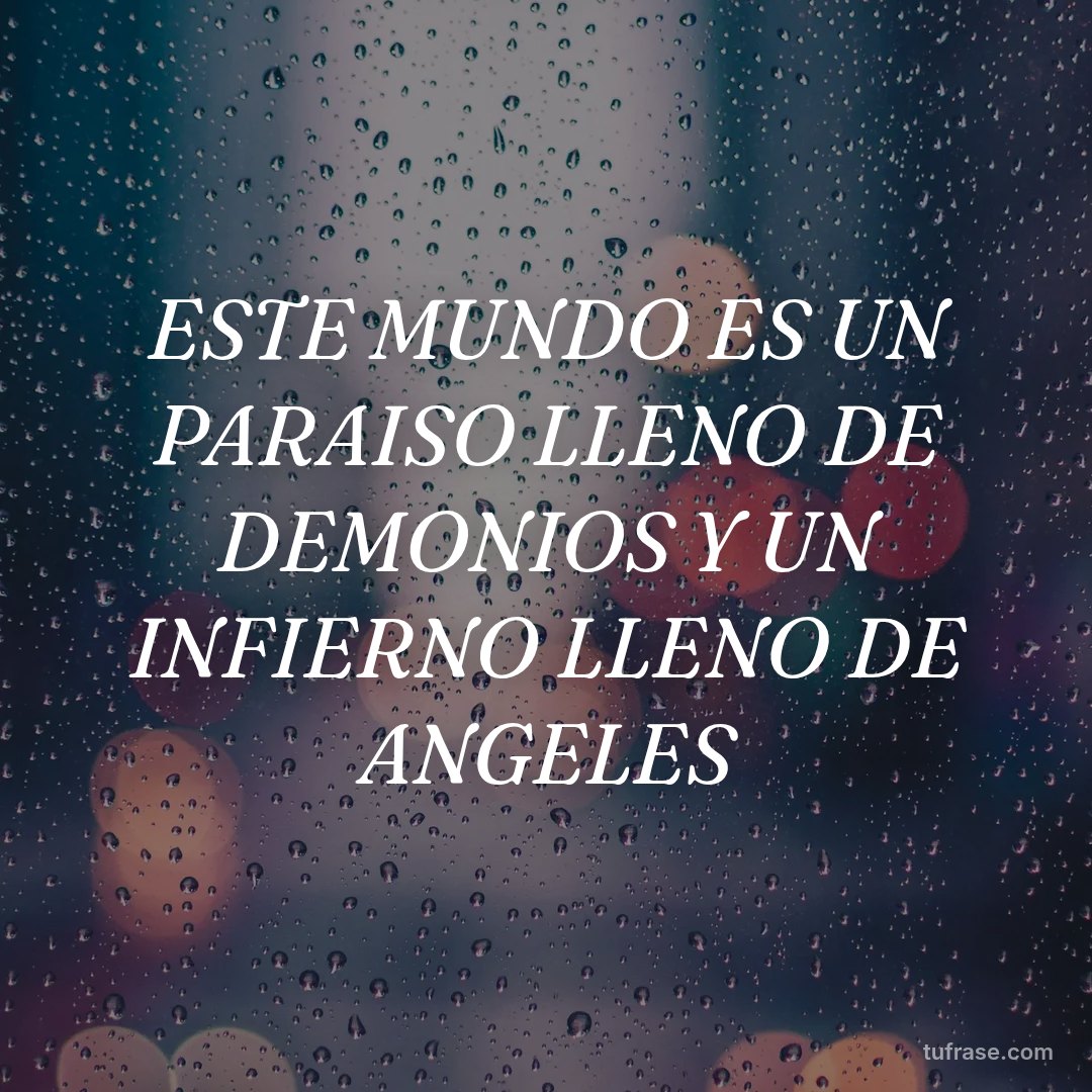 ESTE MUNDO ES UN PARAISO LLENO DE DEMONIOS Y UN INFIERNO LLENO DE ANGELES