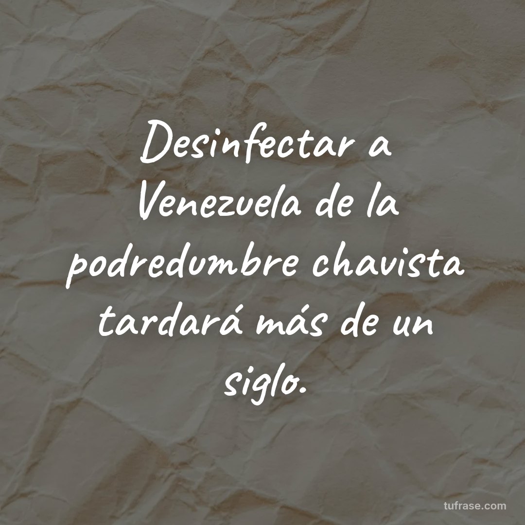 Desinfectar a Venezuela de la podredumbre chavista tardará más de un siglo.