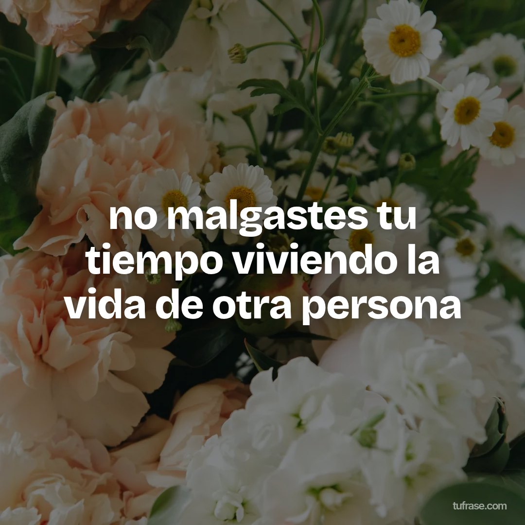 no malgastes tu tiempo viviendo la vida de otra persona