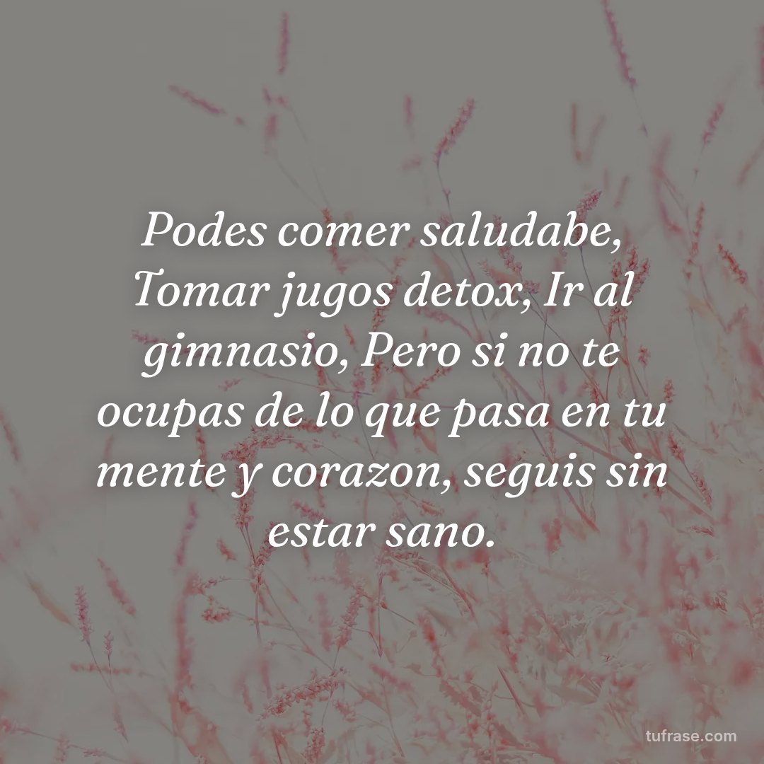 Podes comer saludabe, Tomar jugos detox, Ir al gimnasio, Pero si no te ocupas de lo que pasa en tu mente y corazon, seguis sin estar sano.