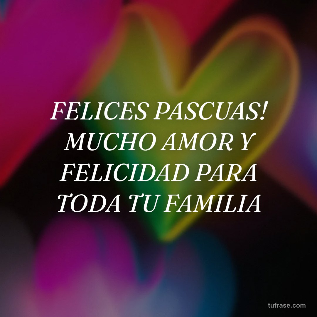 FELICES PASCUAS! MUCHO AMOR Y FELICIDAD PARA TODA TU FAMILIA