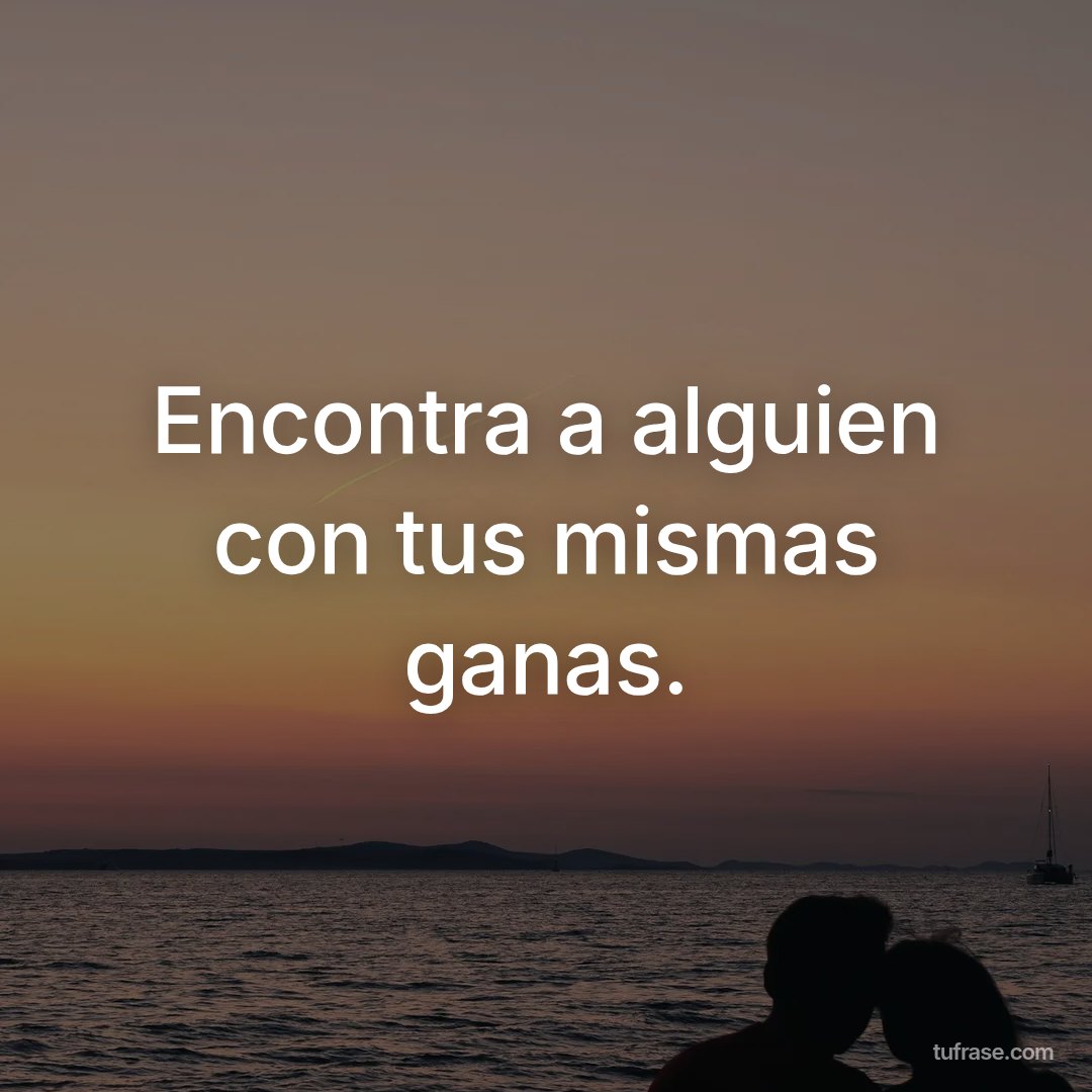 Encontra a alguien con tus mismas ganas.