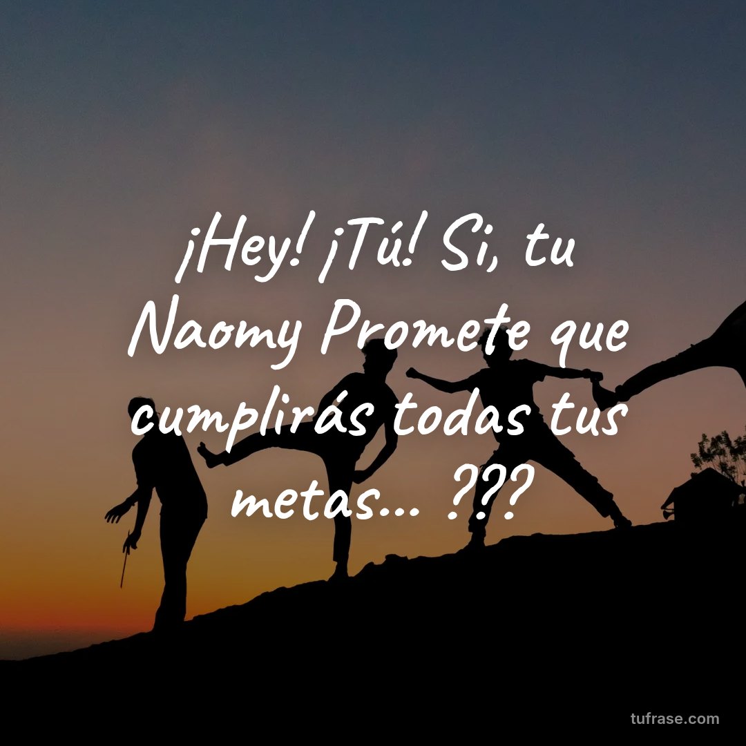 ¡Hey! ¡Tú! Si, tu Naomy Promete que cumplirás todas tus metas... ???