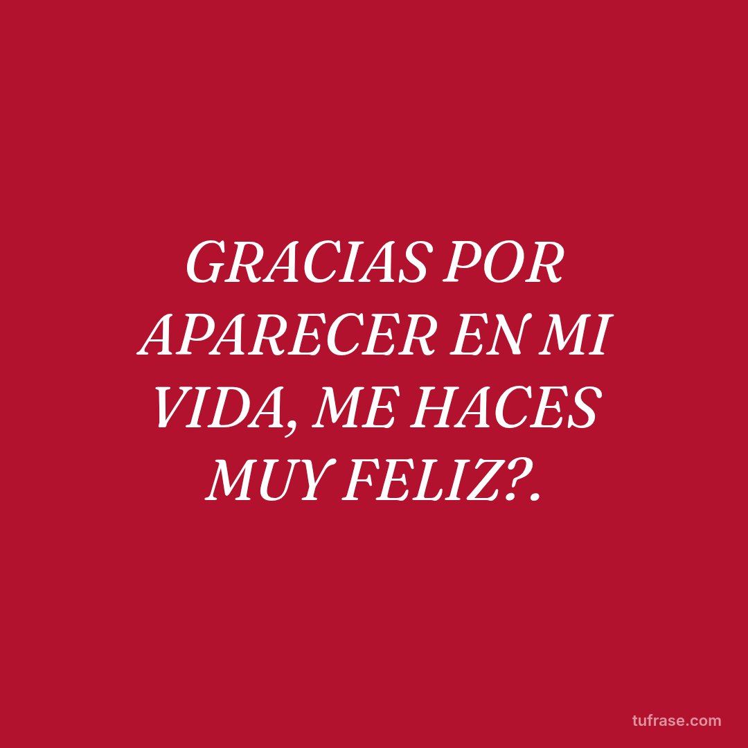 GRACIAS POR APARECER EN MI VIDA, ME HACES MUY FELIZ?.