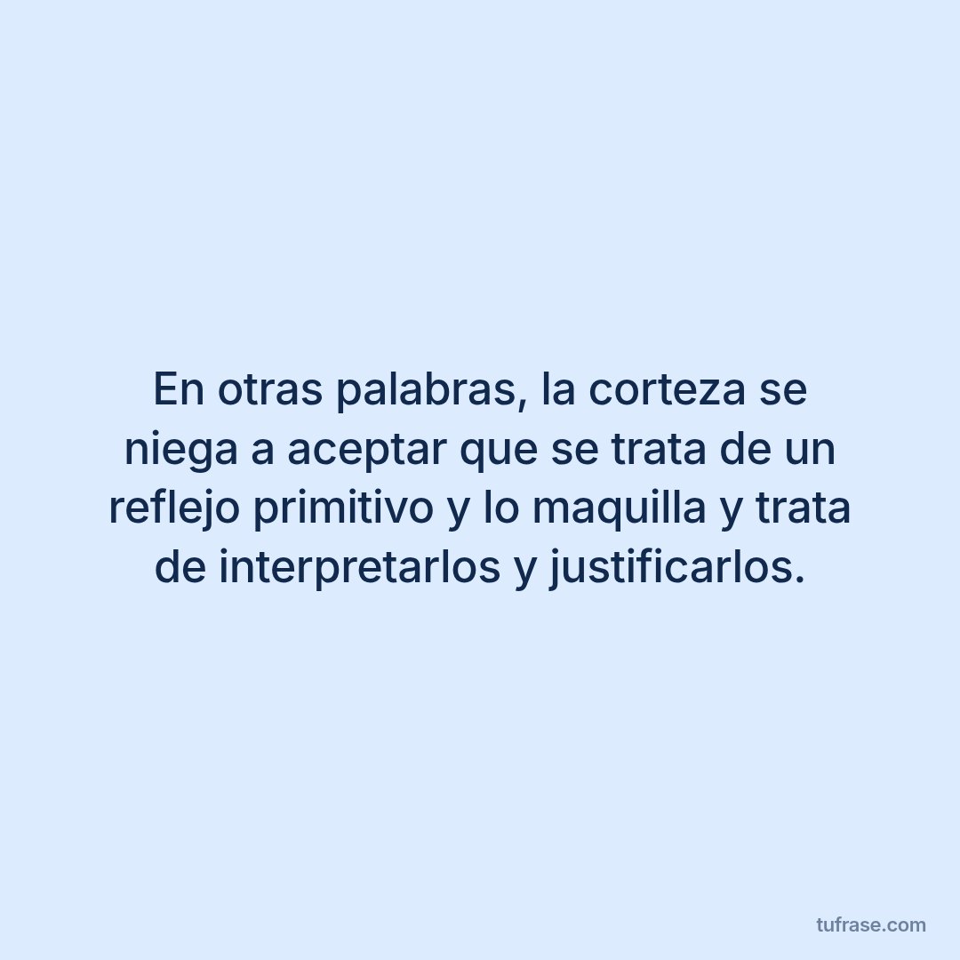 En otras palabras, la corteza se niega a aceptar que se trata de un reflejo primitivo y lo maquilla y trata de interpretarlos y justificarlos.