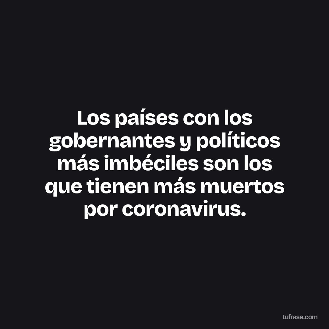Los países con los gobernantes y políticos más imbéciles son los que tienen más muertos por coronavirus.