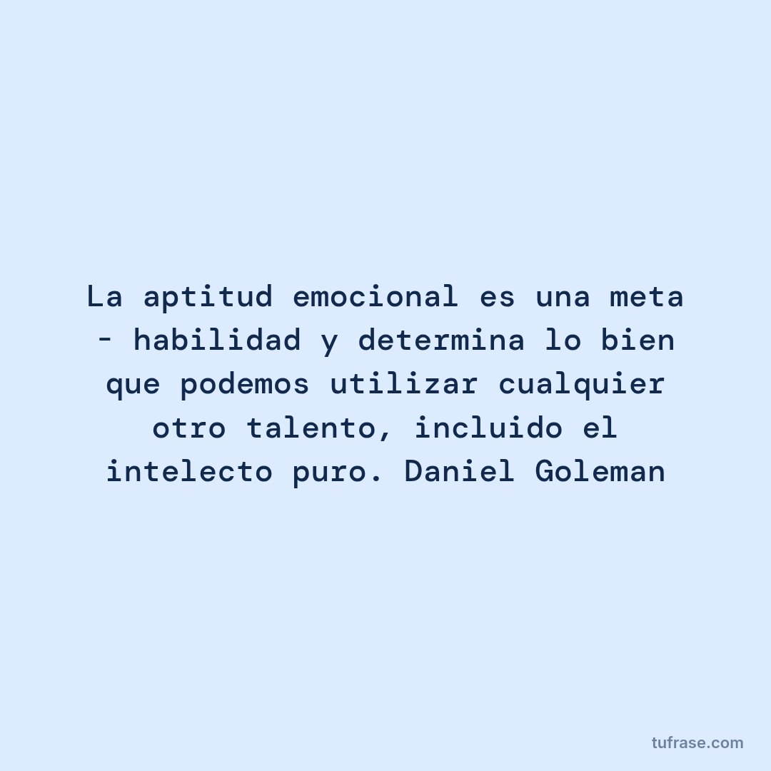 La aptitud emocional es una meta - habilidad y determina lo bien que podemos utilizar cualquier otro talento, incluido el intelecto puro. Daniel Goleman