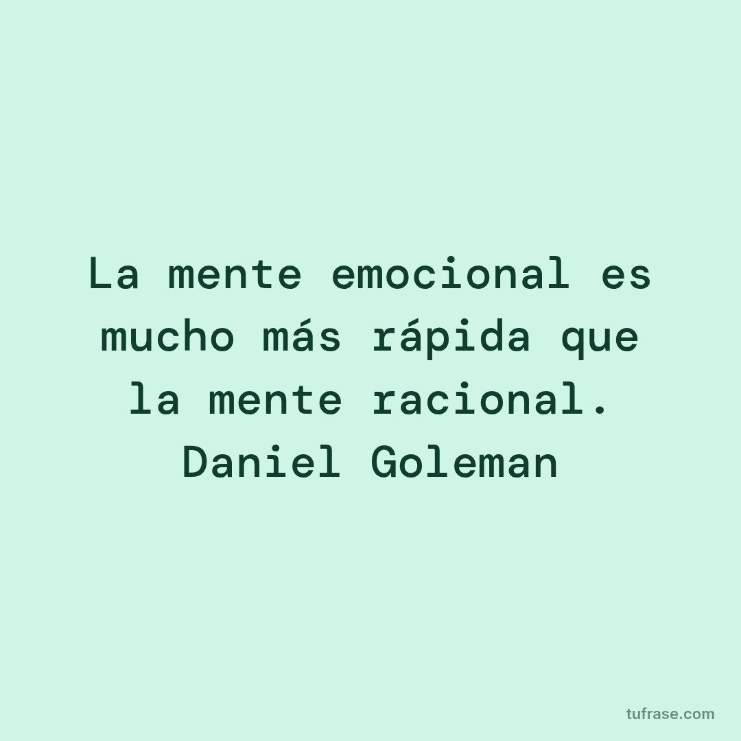 La mente emocional es mucho más rápida que la mente racional. Daniel Goleman