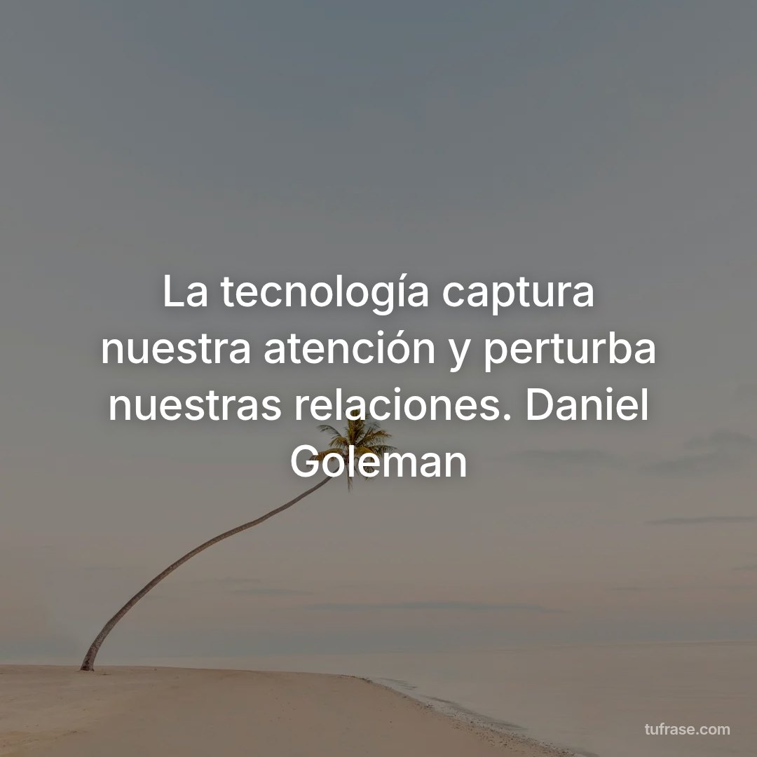 La tecnología captura nuestra atención y perturba nuestras relaciones. Daniel Goleman