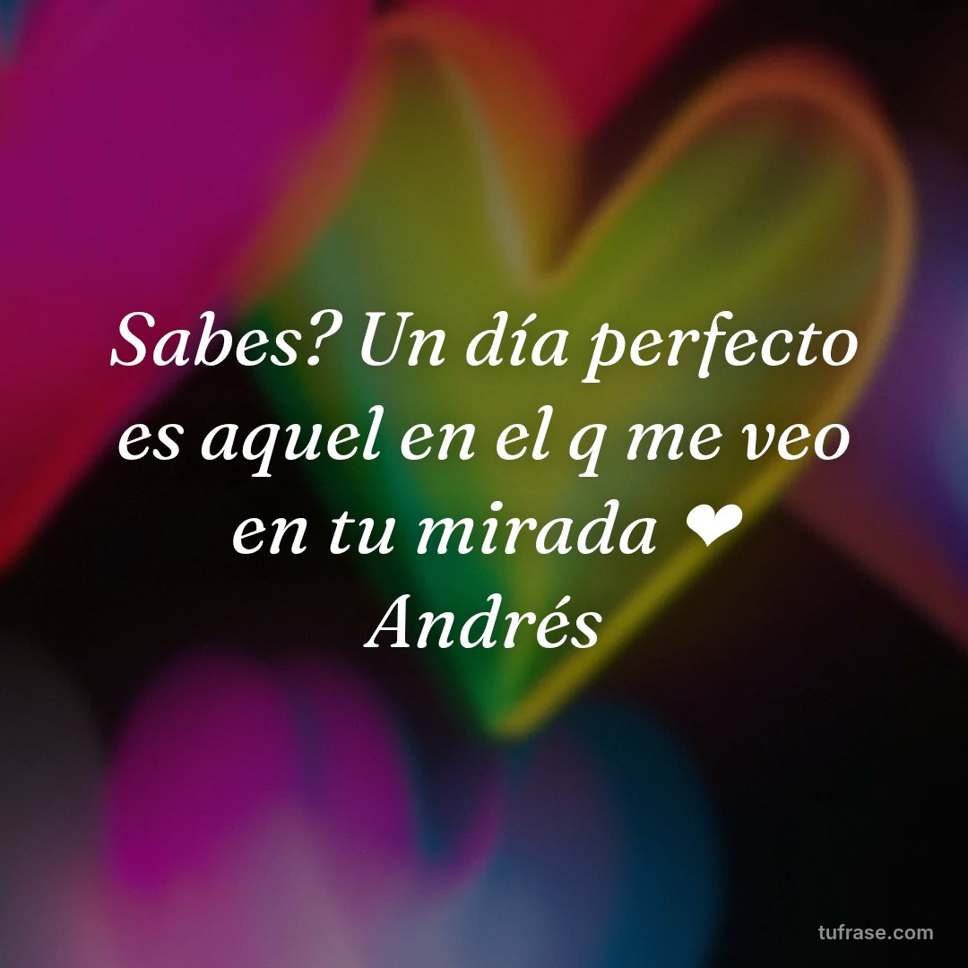 Sabes? Un día perfecto es aquel en el q me veo en tu mirada ❤️ Andrés