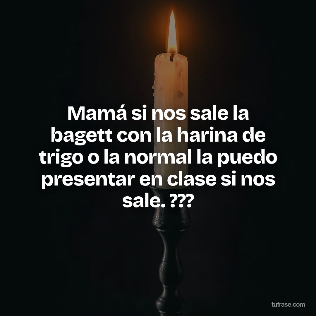 Mamá si nos sale la bagett con la harina de trigo o la normal la puedo presentar en clase si nos sale. ???