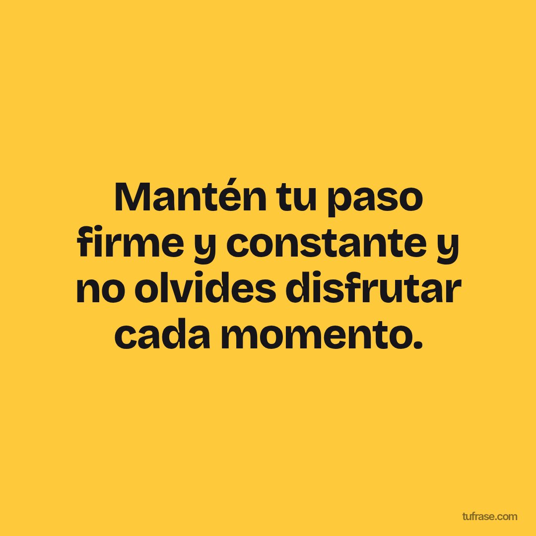 Mantén tu paso firme y constante y no olvides disfrutar cada momento.