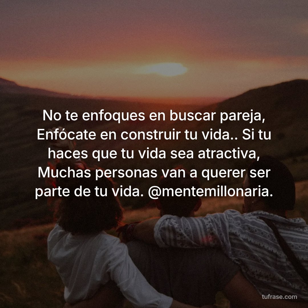 No te enfoques en buscar pareja, Enfócate en construir tu vida.. Si tu haces que tu vida sea atractiva, Muchas personas van a querer ser parte de tu vida. @mentemillonaria.