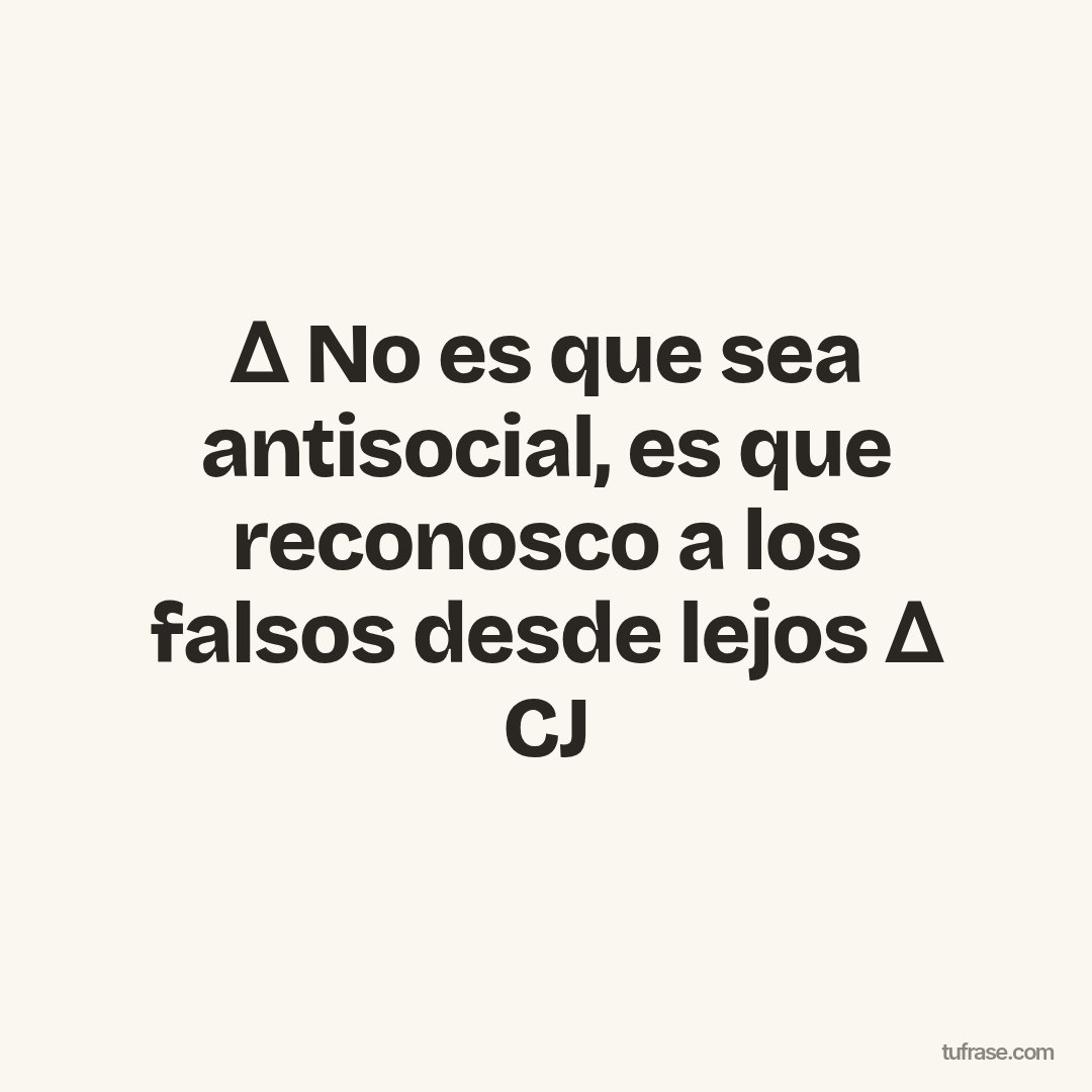 ∆ No es que sea antisocial, es que reconosco a los falsos desde lejos ∆ CJ