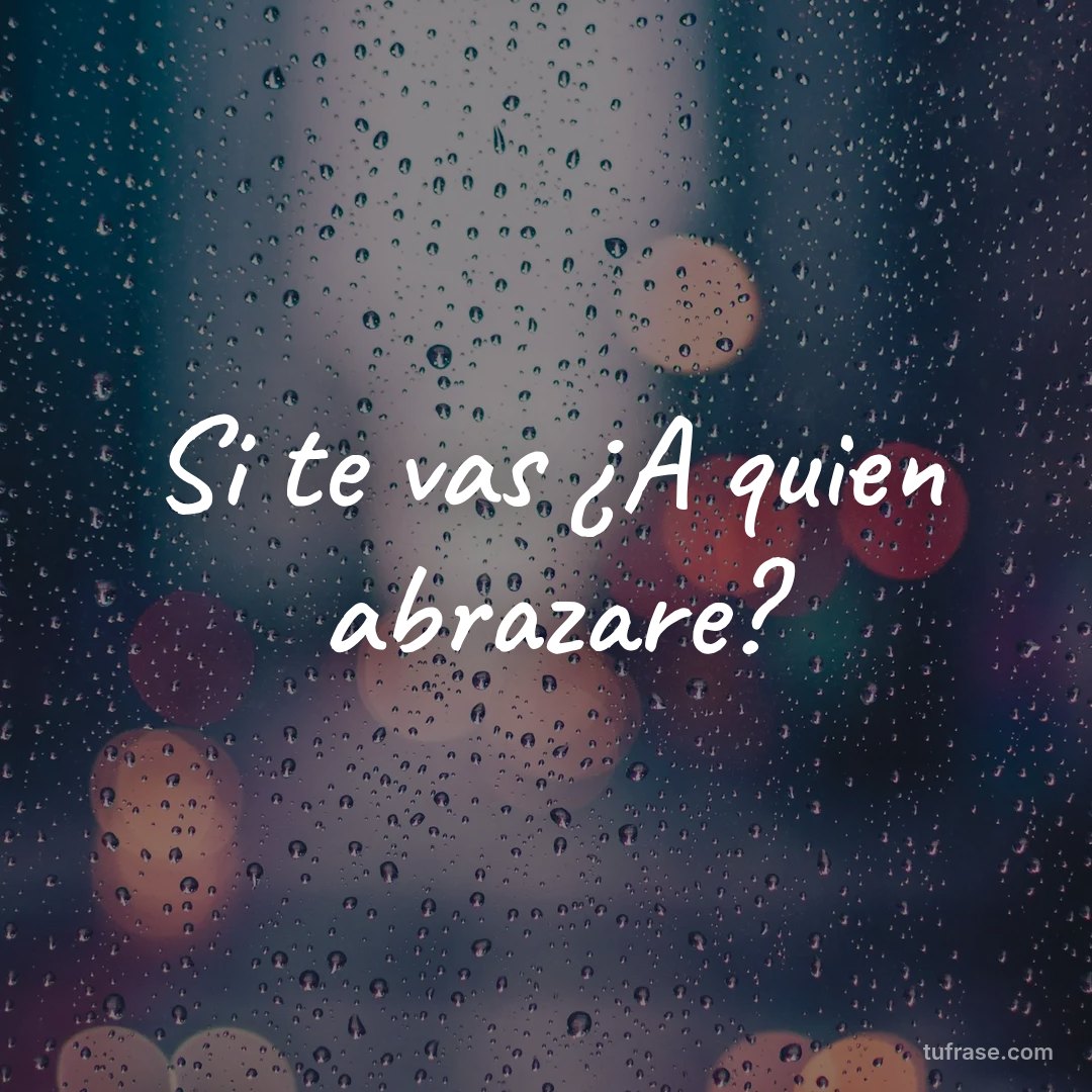 Si te vas ¿A quien abrazare?