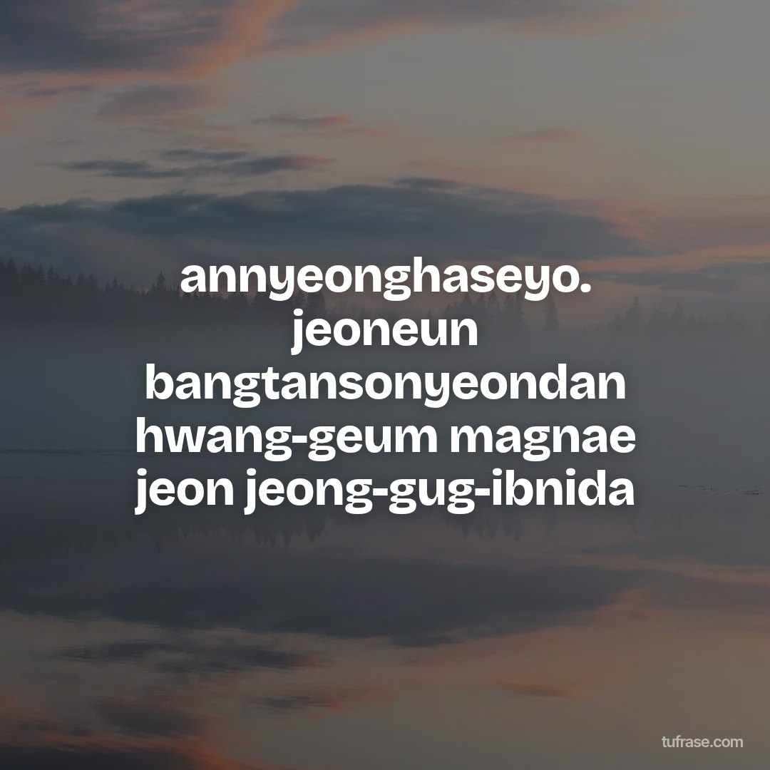 annyeonghaseyo. jeoneun bangtansonyeondan hwang-geum magnae jeon jeong-gug-ibnida
