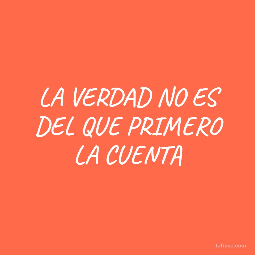 LA VERDAD NO ES DEL QUE PRIMERO LA CUENTA