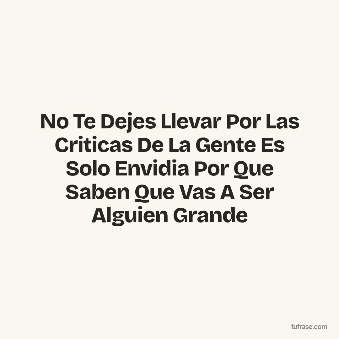 No Te Dejes Llevar Por Las Criticas De La Gente Es Solo Envidia Por Que Saben Que Vas A Ser Alguien Grande