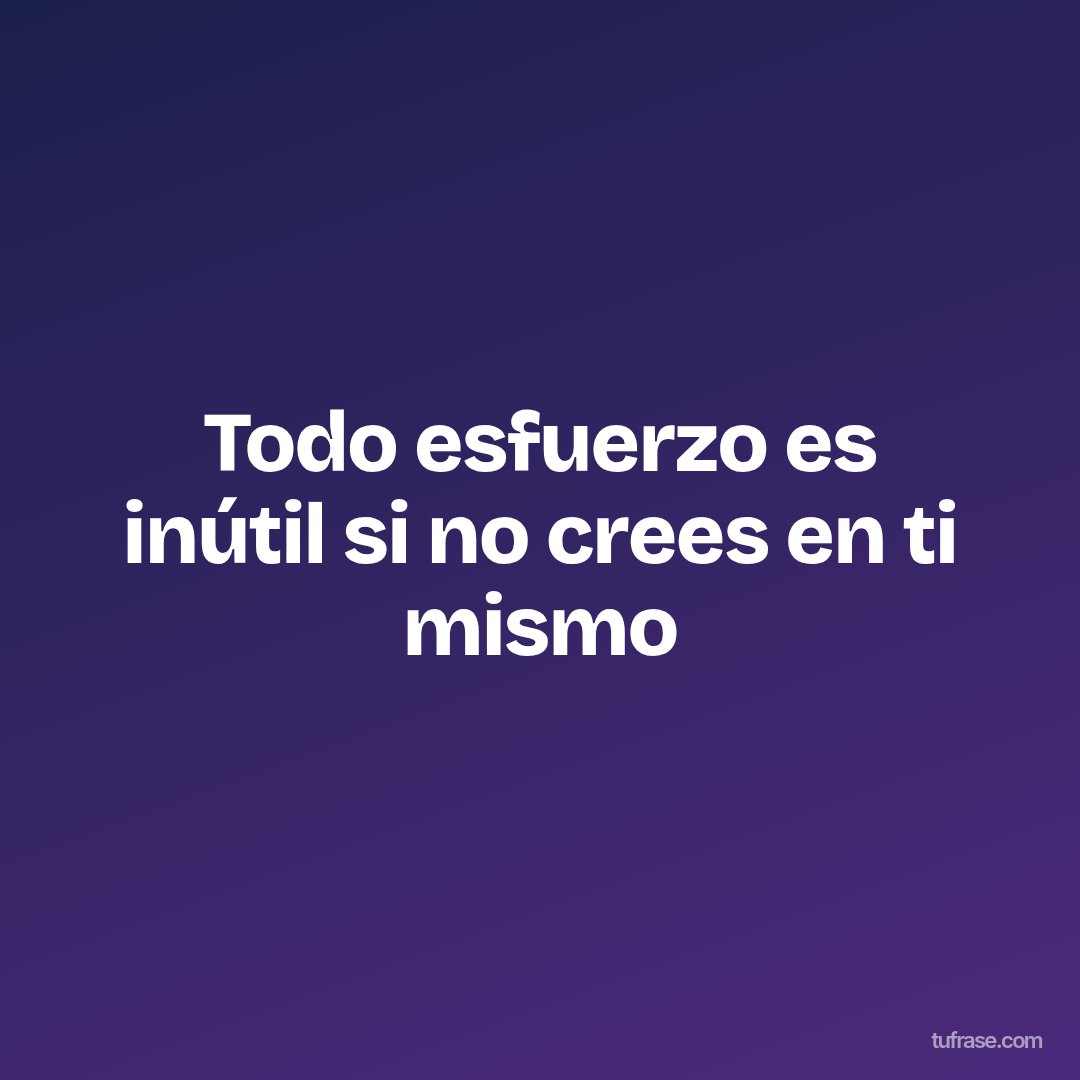 Todo esfuerzo es inútil si no crees en ti mismo