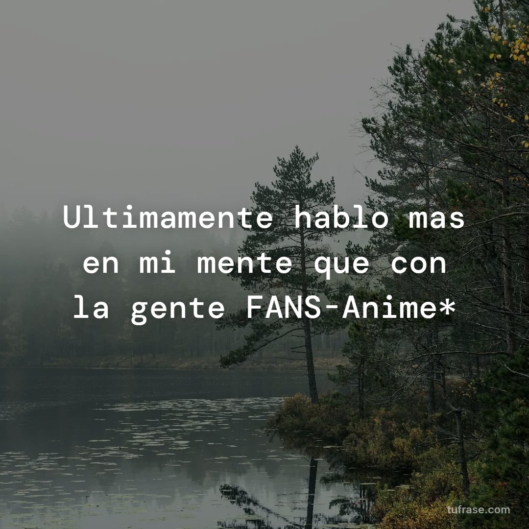 Ultimamente hablo mas en mi mente que con la gente FANS-Anime*