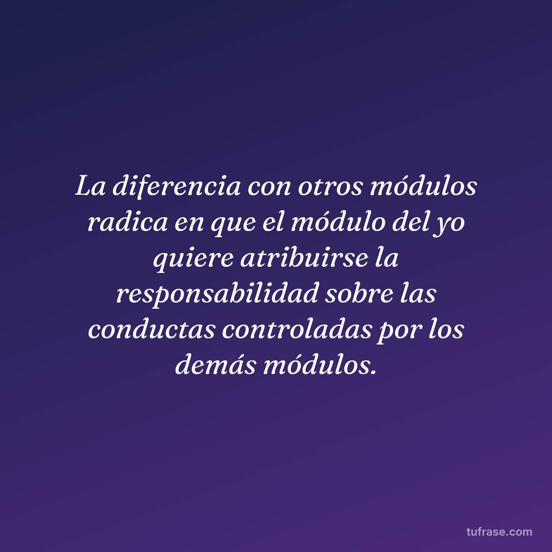 La diferencia con otros módulos radica en que el módulo del yo quiere atribuirse la responsabilidad sobre las conductas controladas por los demás módulos.