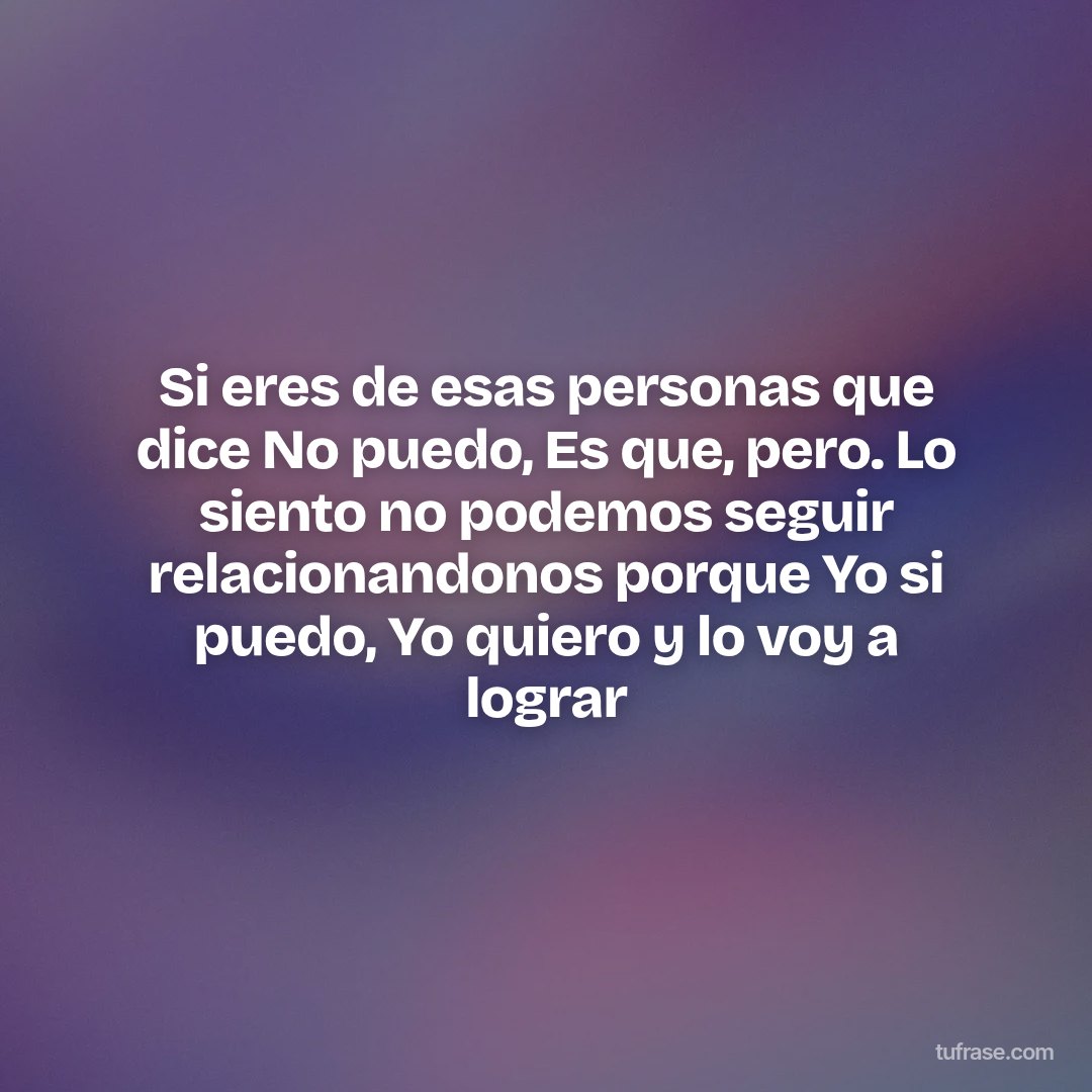 Si eres de esas personas que dice No puedo, Es que, pero. Lo siento no podemos seguir relacionandonos porque Yo si puedo, Yo quiero y lo voy a lograr