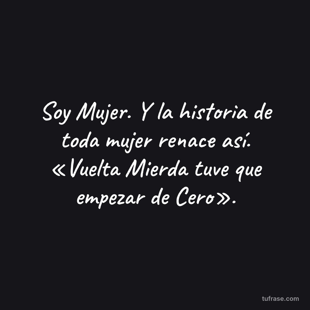 Soy Mujer. Y la historia de toda mujer renace así. «Vuelta Mierda tuve que empezar de Cero».
