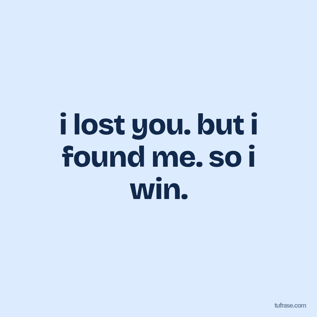 i lost you. but i found me. so i win.