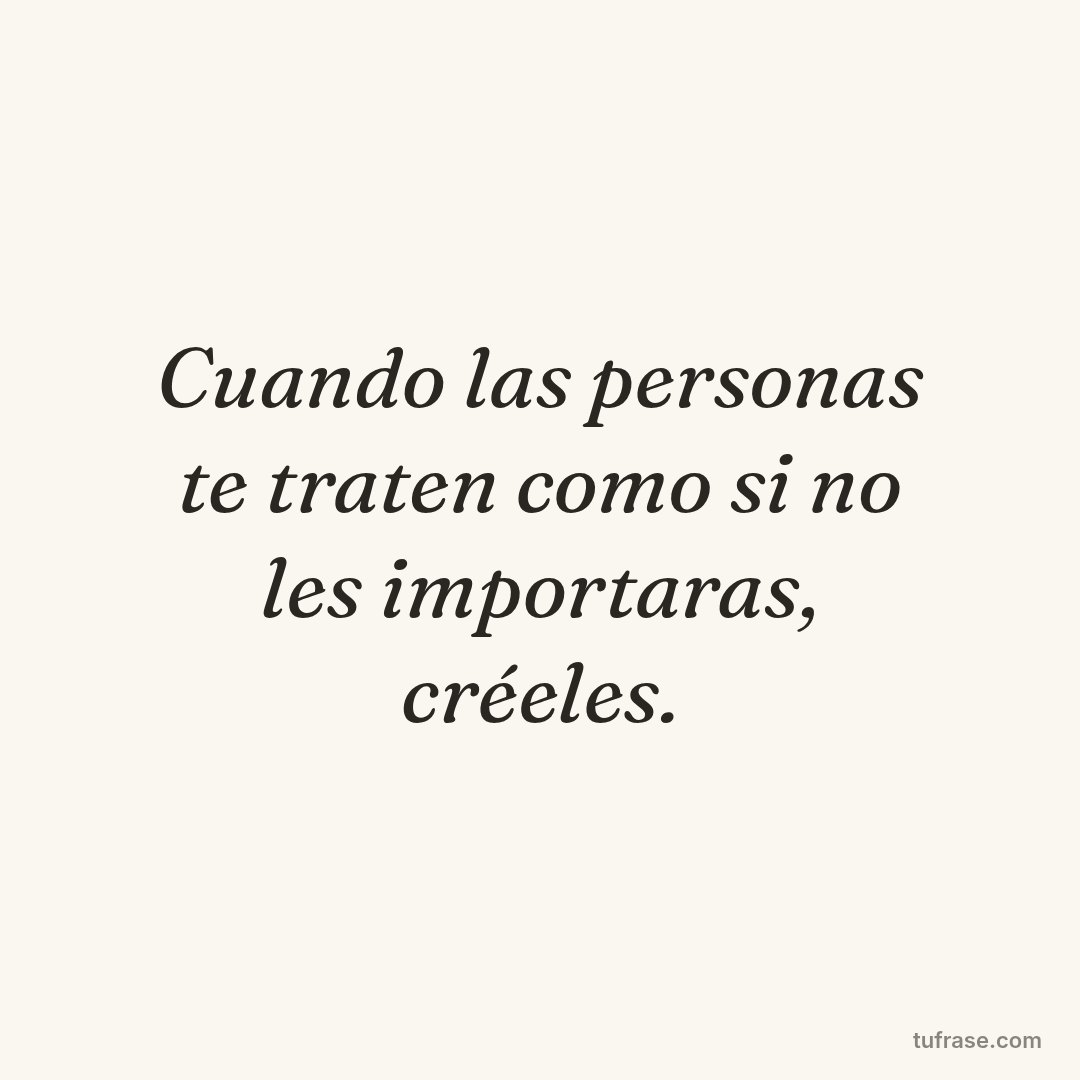Cuando las personas te traten como si no les importaras, créeles.