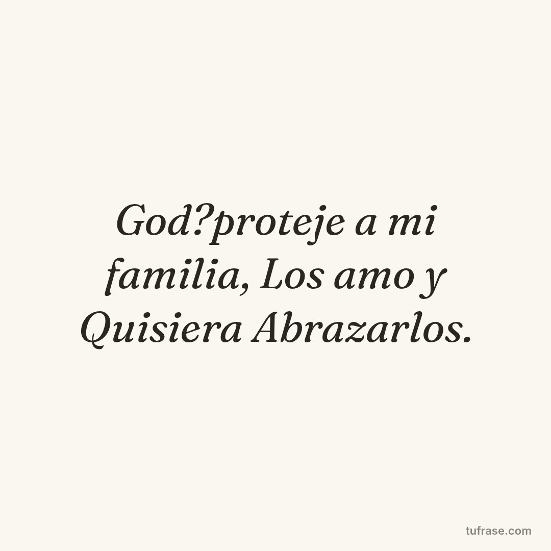 God?proteje a mi familia, Los amo y Quisiera Abrazarlos.