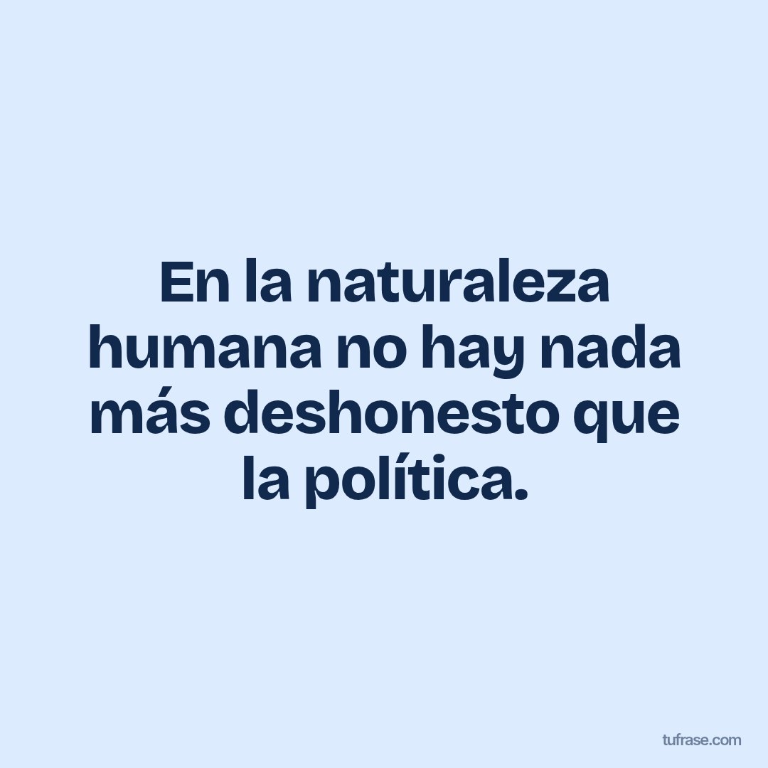 En la naturaleza humana no hay nada más deshonesto que la política.