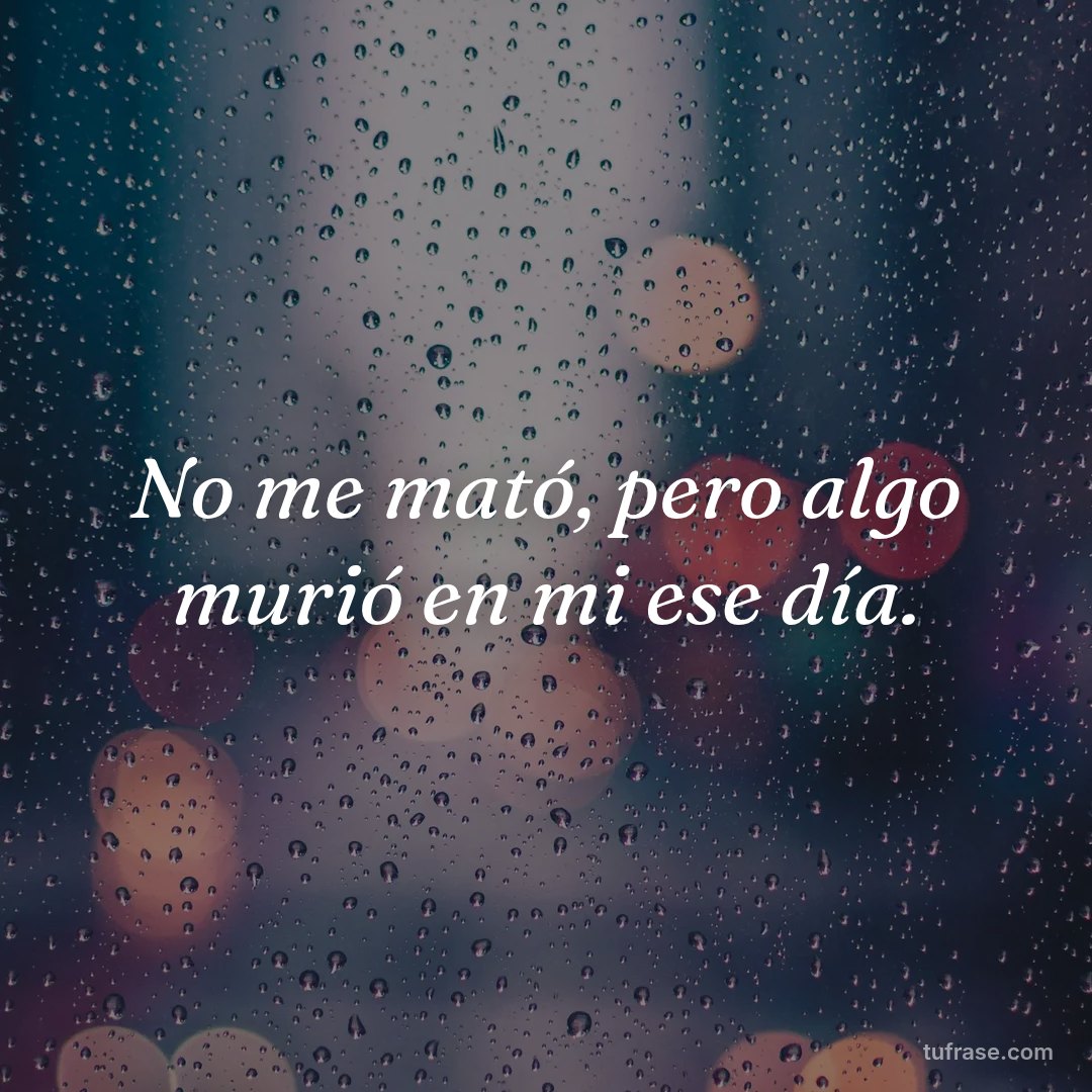 No me mató, pero algo murió en mi ese día.