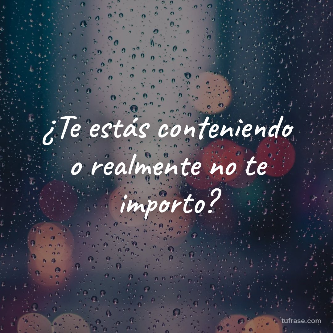 ¿Te estás conteniendo o realmente no te importo?