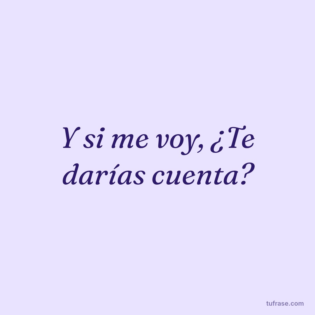 Y si me voy, ¿Te darías cuenta?