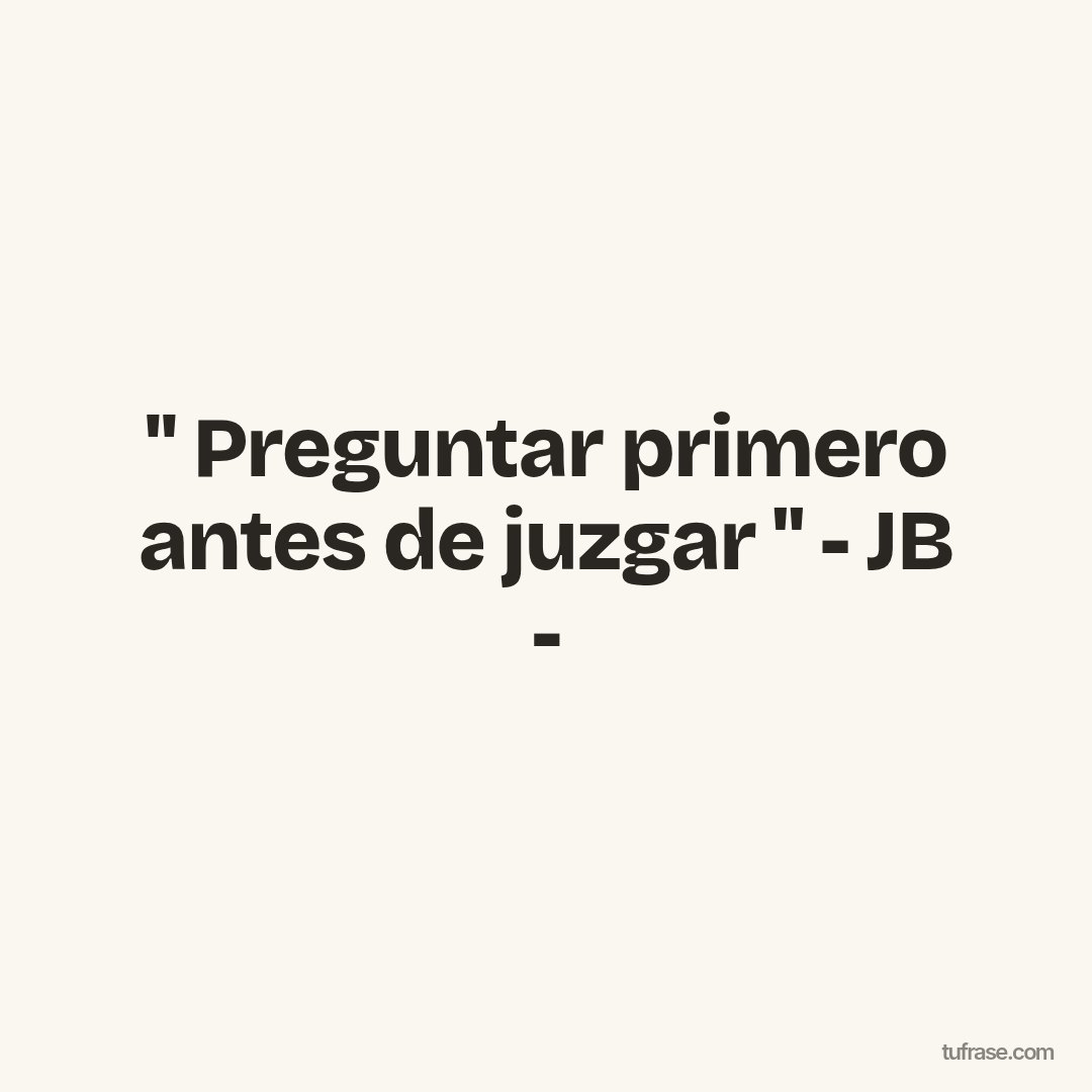 '' Preguntar primero antes de juzgar '' - JB -
