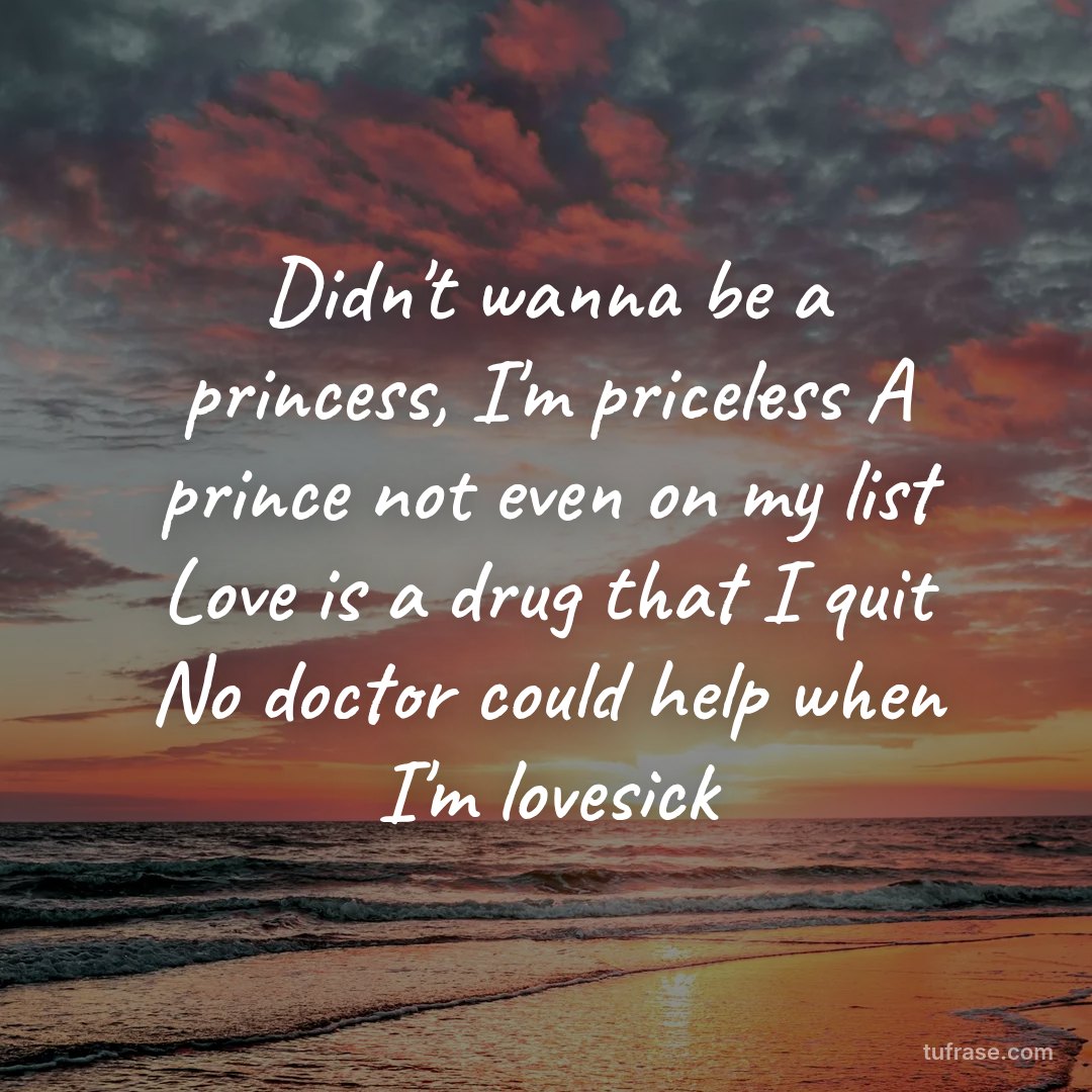 Didn't wanna be a princess, I'm priceless A prince not even on my list Love is a drug that I quit No doctor could help when I'm lovesick