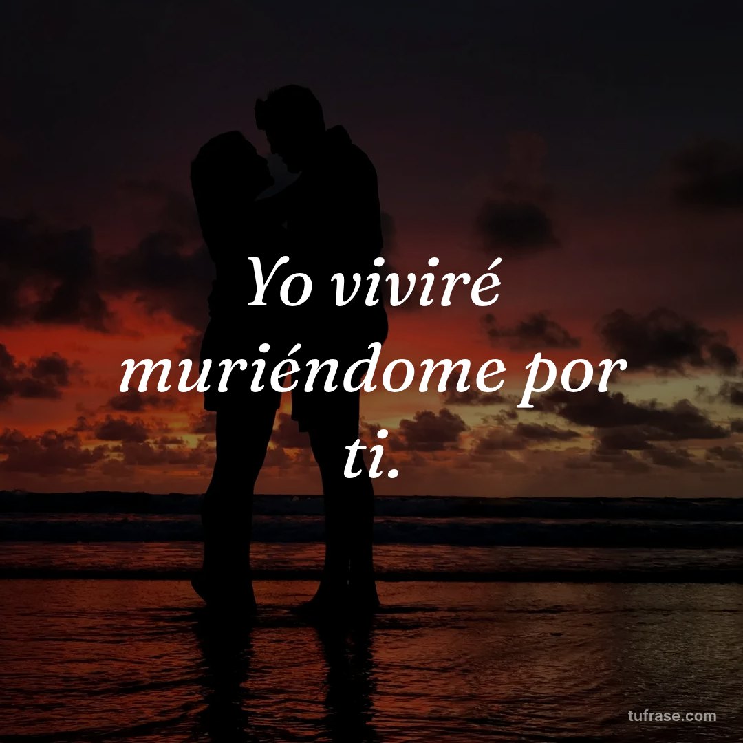 Yo viviré muriéndome por ti.