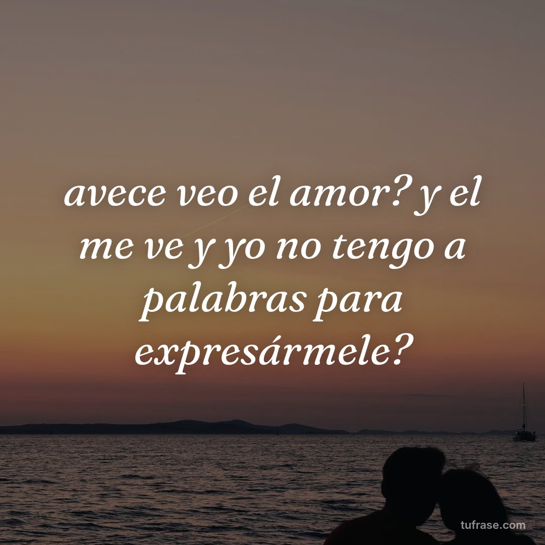 avece veo el amor? y el me ve y yo no tengo a palabras para expresármele?