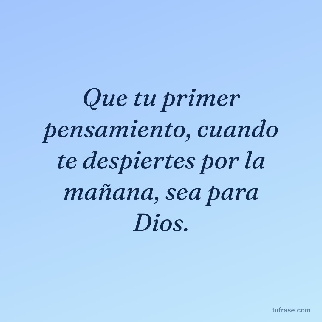 Que tu primer pensamiento, cuando te despiertes por la mañana, sea para Dios.