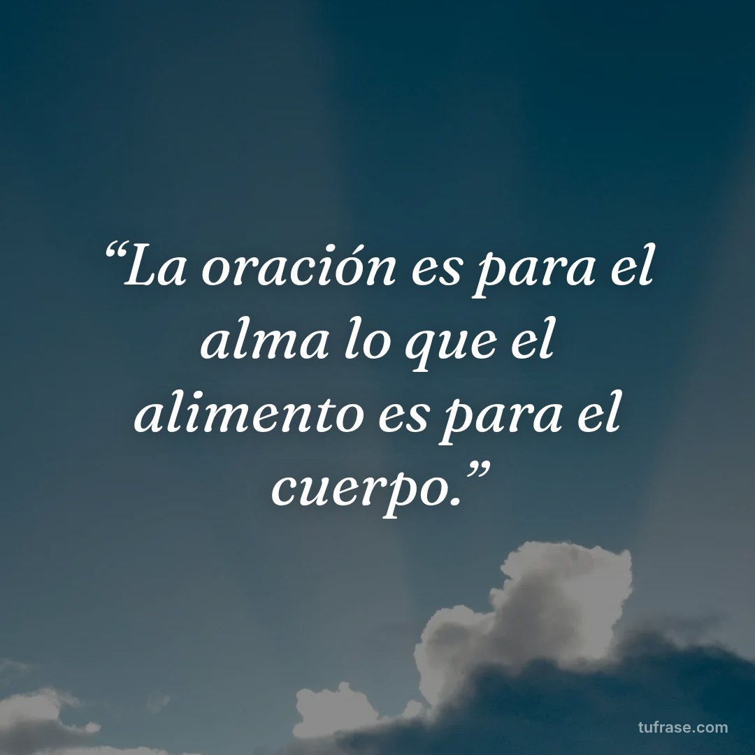 “La oración es para el alma lo que el alimento es para el cuerpo.”