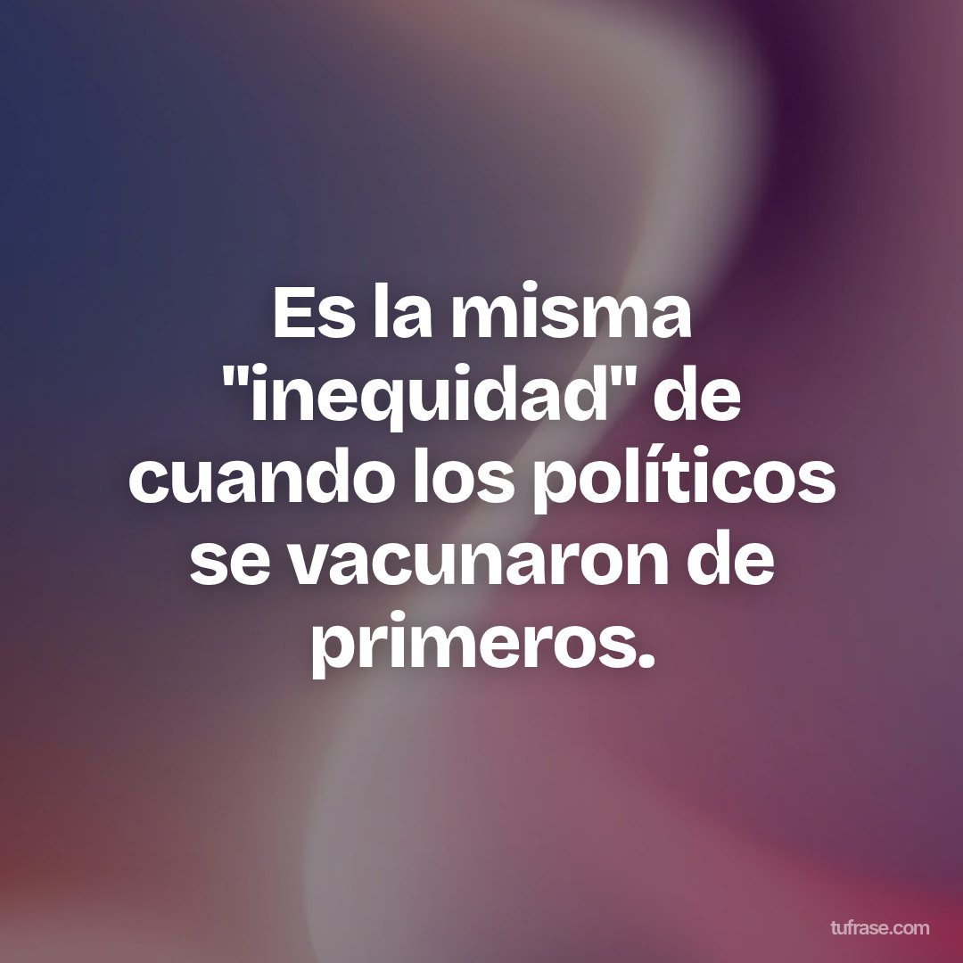 Es la misma "inequidad" de cuando los políticos se vacunaron de primeros.