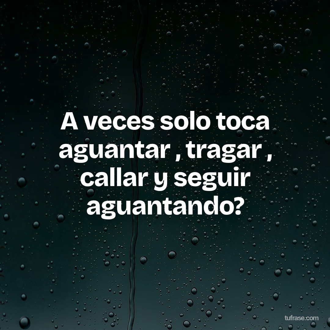 A veces solo toca aguantar , tragar , callar y seguir aguantando?