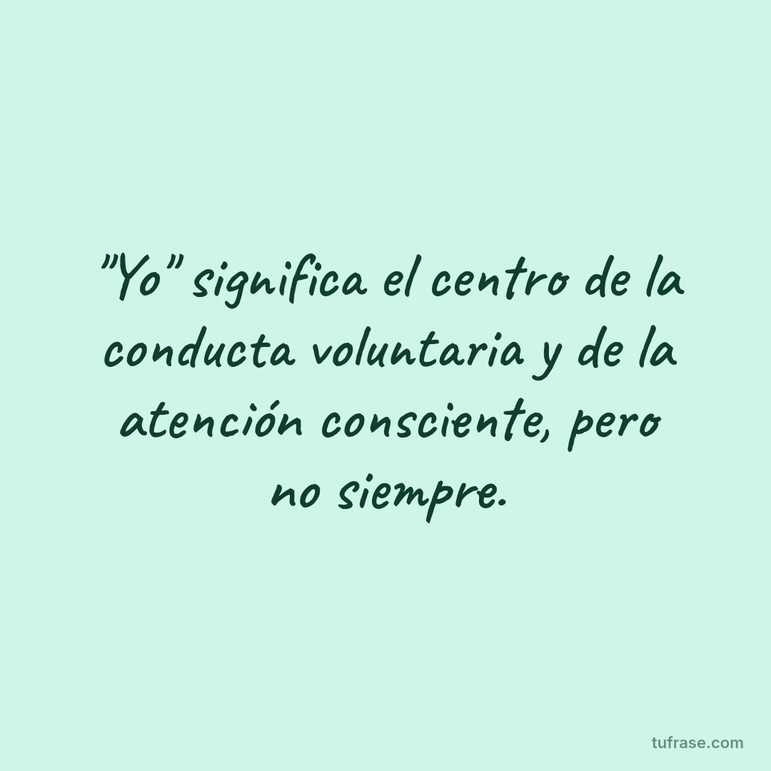 "Yo" significa el centro de la conducta voluntaria y de la atención consciente, pero no siempre.