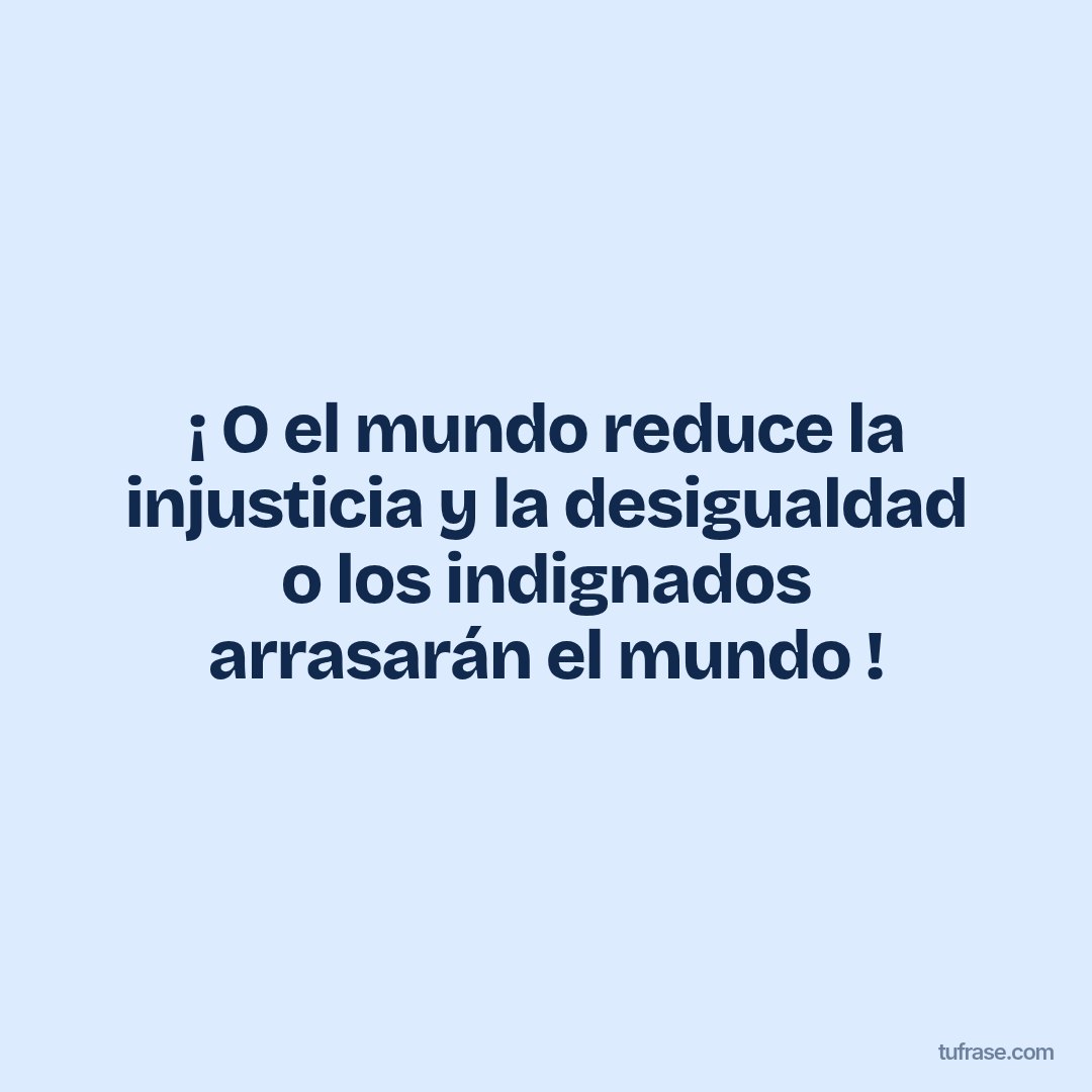 ¡ O el mundo reduce la injusticia y la desigualdad o los indignados arrasarán el mundo !
