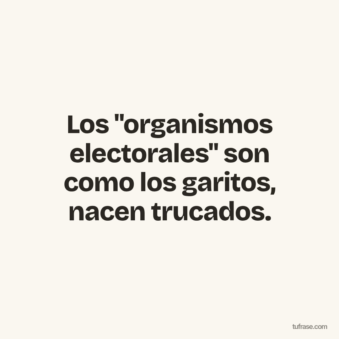 Los "organismos electorales" son como los garitos, nacen trucados.