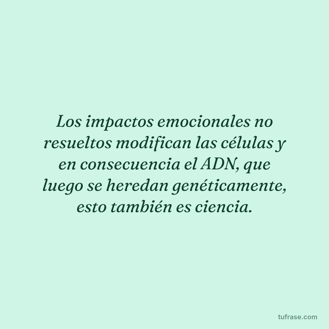 Los impactos emocionales no resueltos modifican las células y en consecuencia el ADN, que luego se heredan genéticamente, esto también es ciencia.