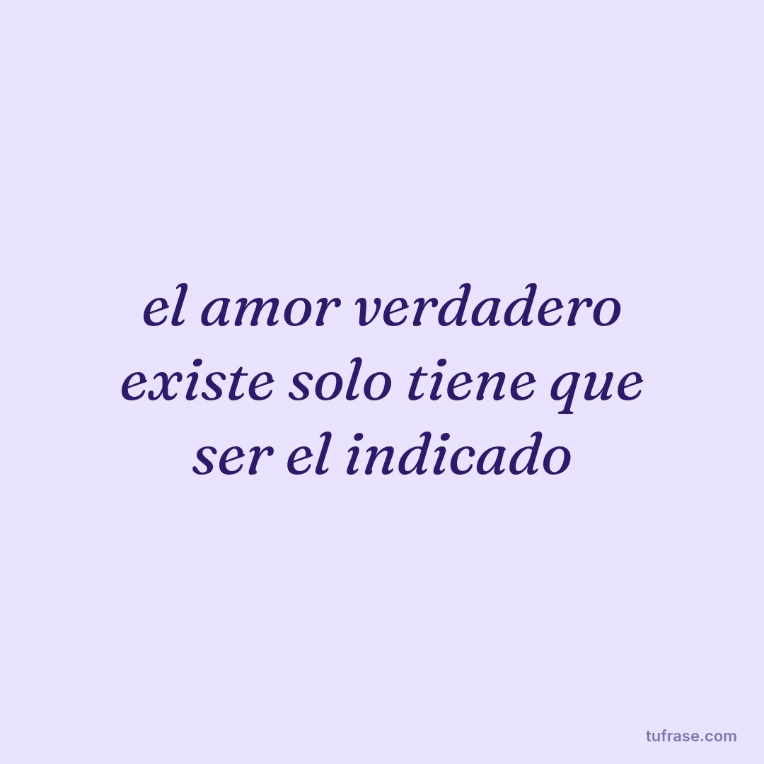 el amor verdadero existe solo tiene que ser el indicado