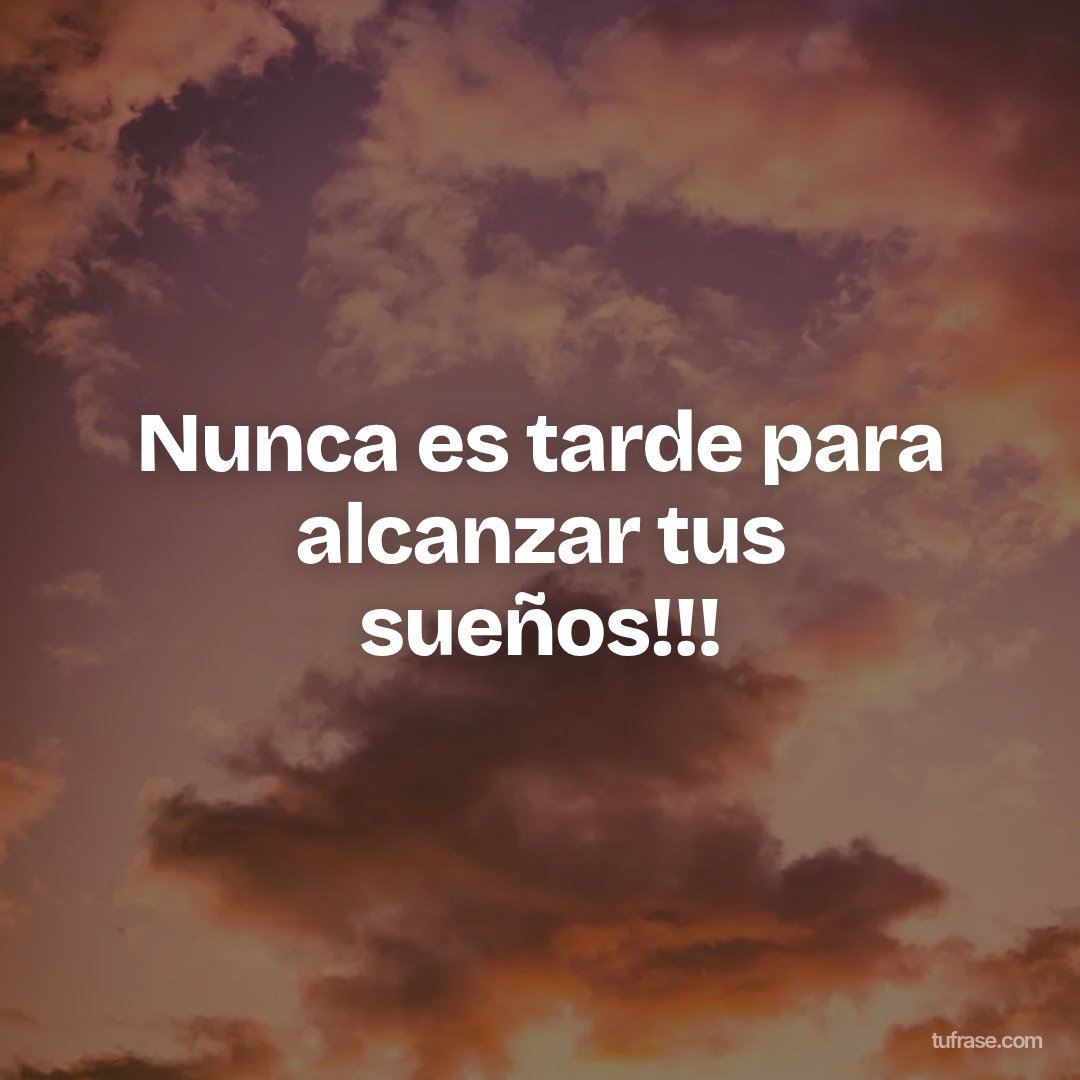 Nunca es tarde para alcanzar tus sueños!!!