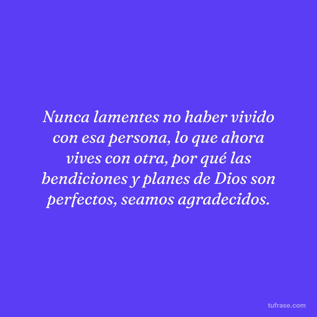 Nunca lamentes no haber vivido con esa persona, lo que ahora vives con otra, por qué las bendiciones y planes de Dios son perfectos, seamos agradecidos.