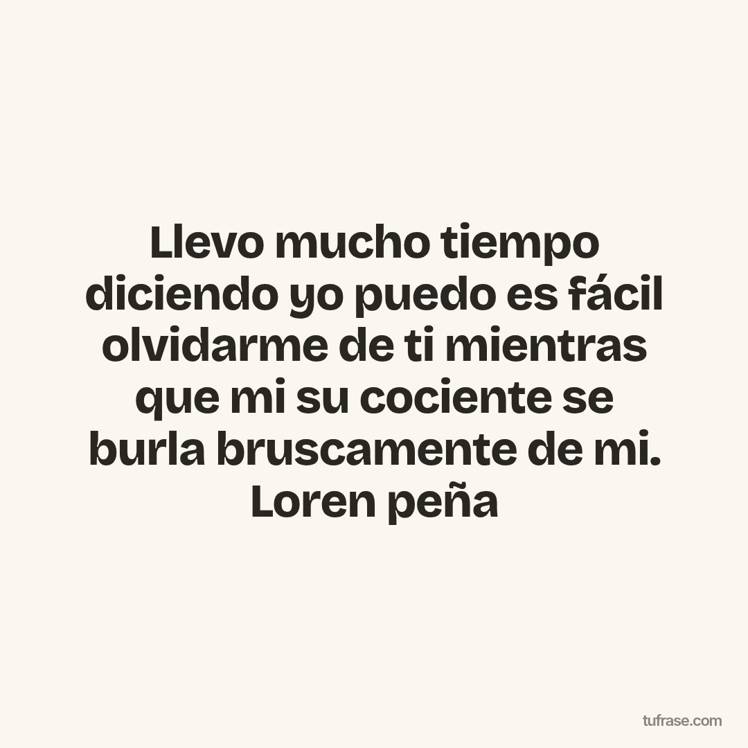 Llevo mucho tiempo diciendo yo puedo es fácil olvidarme de ti mientras que mi su cociente se burla bruscamente de mi. Loren peña